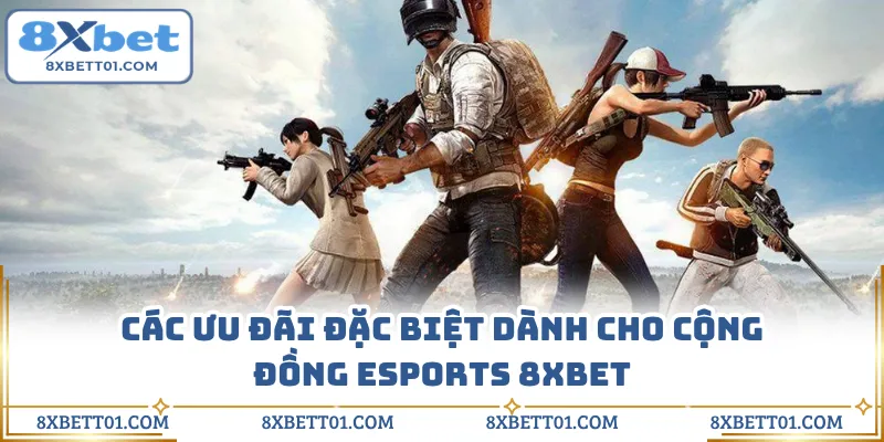 Các ưu đãi đặc biệt dành cho cộng đồng Esports 8XBET