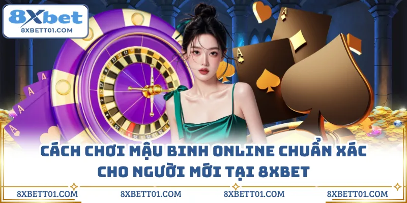 Cách Chơi Mậu Binh Online Chuẩn Xác Cho Người Mới Tại 8XBET