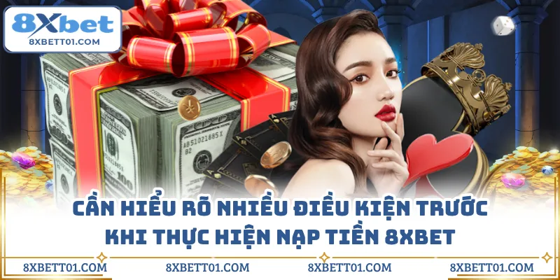 Cần hiểu rõ nhiều điều kiện trước khi thực hiện nạp tiền 8XBET