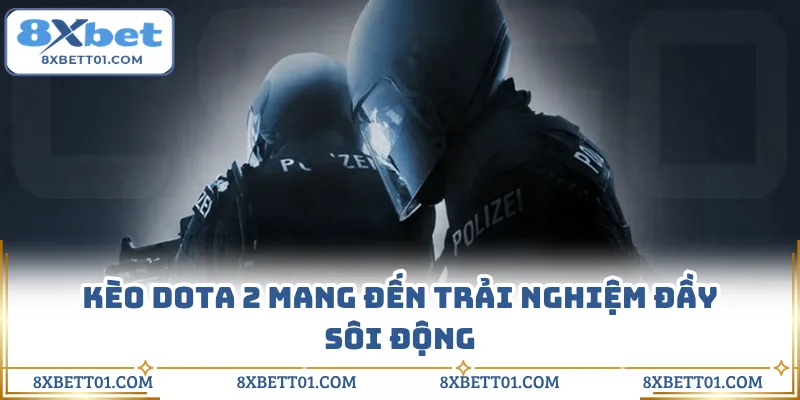 Kèo Dota 2 mang đến trải nghiệm đầy sôi động