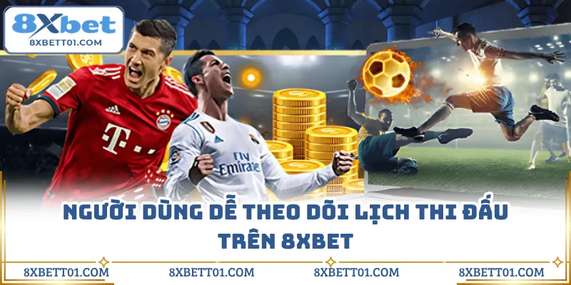 Người dùng dễ theo dõi lịch thi đấu trên 8XBET