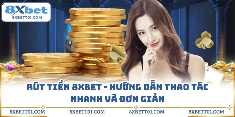 Rút Tiền 8XBET - Hướng Dẫn Thao Tác Nhanh Và Đơn Giản
