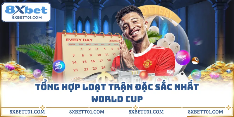 Tổng hợp loạt trận đặc sắc nhất World Cup